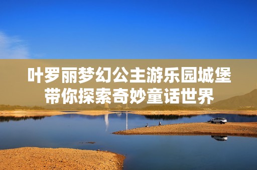 叶罗丽梦幻公主游乐园城堡带你探索奇妙童话世界