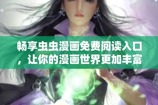 畅享虫虫漫画免费阅读入口，让你的漫画世界更加丰富多彩