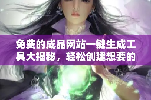 免费的成品网站一键生成工具大揭秘，轻松创建想要的网站