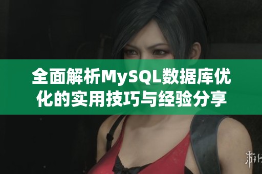 全面解析MySQL数据库优化的实用技巧与经验分享