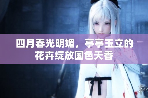 四月春光明媚，亭亭玉立的花卉绽放国色天香