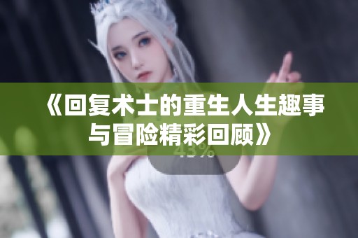 《回复术士的重生人生趣事与冒险精彩回顾》