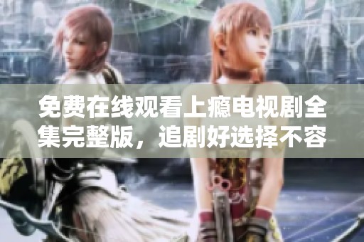 免费在线观看上瘾电视剧全集完整版，追剧好选择不容错过