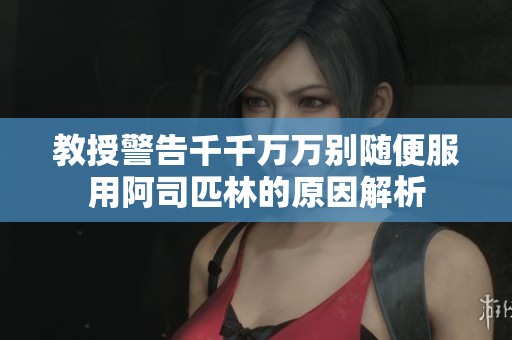 教授警告千千万万别随便服用阿司匹林的原因解析