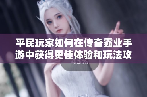 平民玩家如何在传奇霸业手游中获得更佳体验和玩法攻略