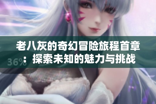 老八灰的奇幻冒险旅程首章：探索未知的魅力与挑战