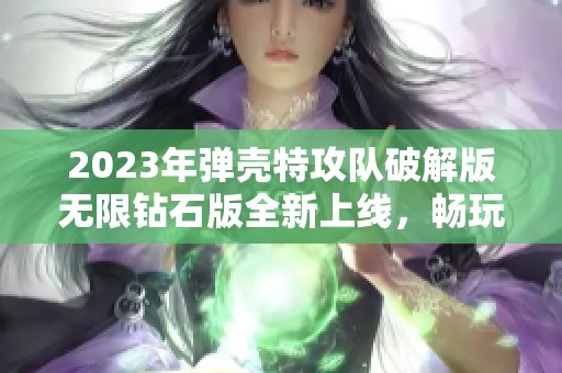 2023年弹壳特攻队破解版无限钻石版全新上线，畅玩无忧！