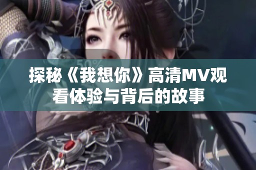 探秘《我想你》高清MV观看体验与背后的故事
