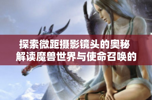 探索微距摄影镜头的奥秘 解读魔兽世界与使命召唤的特色任务大片
