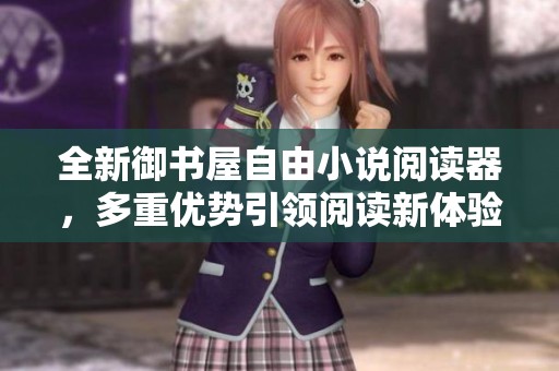 全新御书屋自由小说阅读器，多重优势引领阅读新体验