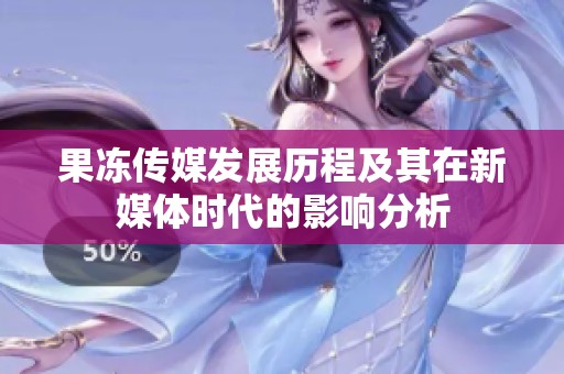 果冻传媒发展历程及其在新媒体时代的影响分析