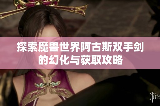 探索魔兽世界阿古斯双手剑的幻化与获取攻略
