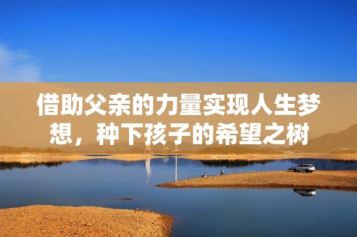 借助父亲的力量实现人生梦想，种下孩子的希望之树