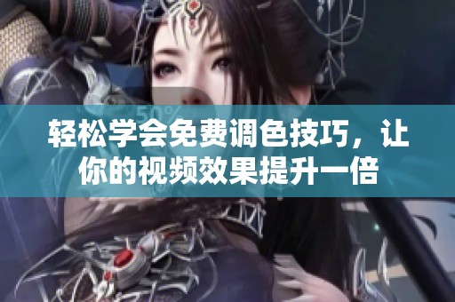轻松学会免费调色技巧，让你的视频效果提升一倍