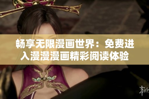 畅享无限漫画世界：免费进入漫漫漫画精彩阅读体验