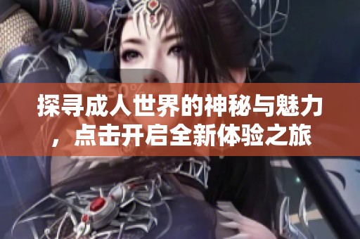 探寻成人世界的神秘与魅力，点击开启全新体验之旅