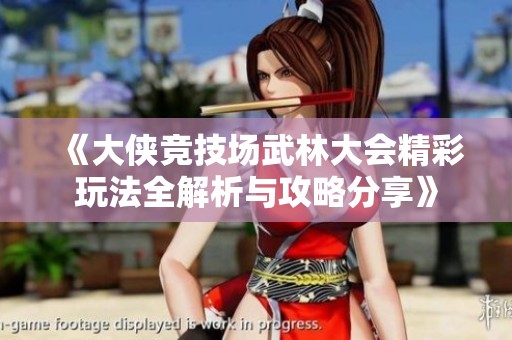 《大侠竞技场武林大会精彩玩法全解析与攻略分享》