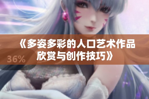《多姿多彩的人口艺术作品欣赏与创作技巧》
