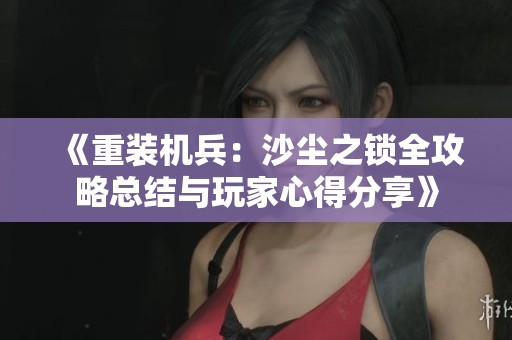 《重装机兵：沙尘之锁全攻略总结与玩家心得分享》