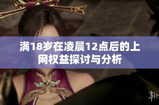 满18岁在凌晨12点后的上网权益探讨与分析