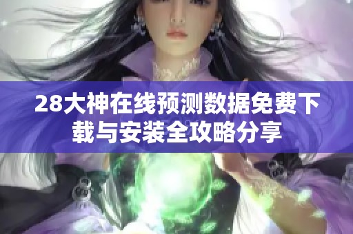 28大神在线预测数据免费下载与安装全攻略分享
