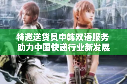 特邀送货员中韩双语服务 助力中国快递行业新发展