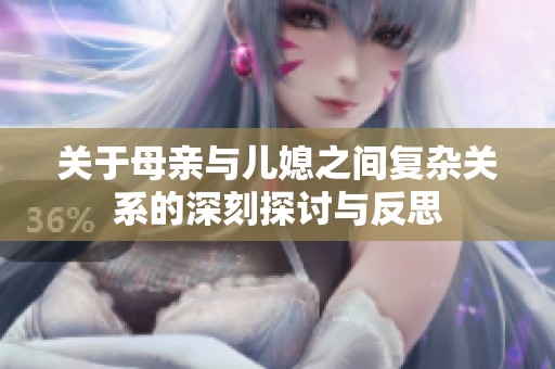 关于母亲与儿媳之间复杂关系的深刻探讨与反思