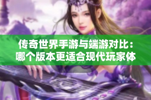 传奇世界手游与端游对比：哪个版本更适合现代玩家体验