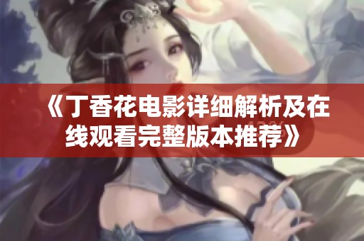 《丁香花电影详细解析及在线观看完整版本推荐》