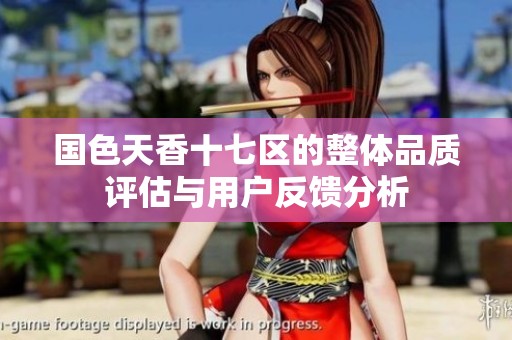 国色天香十七区的整体品质评估与用户反馈分析