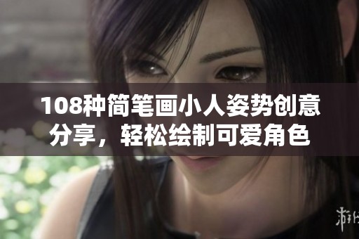 108种简笔画小人姿势创意分享，轻松绘制可爱角色