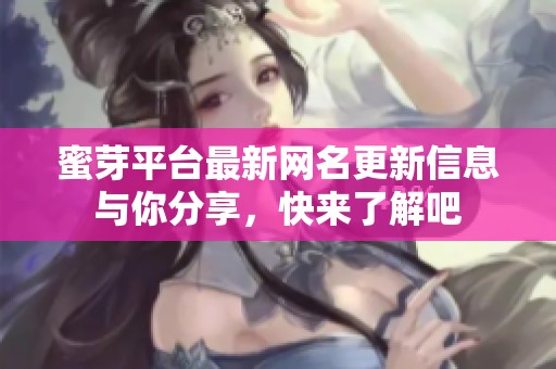 蜜芽平台最新网名更新信息与你分享，快来了解吧
