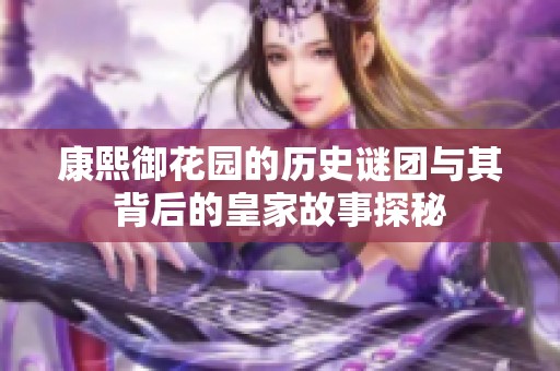 康熙御花园的历史谜团与其背后的皇家故事探秘