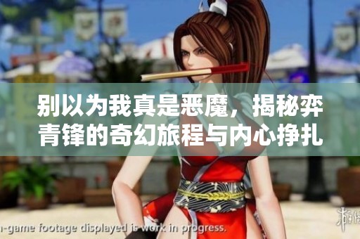 别以为我真是恶魔，揭秘弈青锋的奇幻旅程与内心挣扎