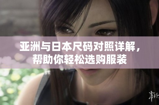 亚洲与日本尺码对照详解，帮助你轻松选购服装