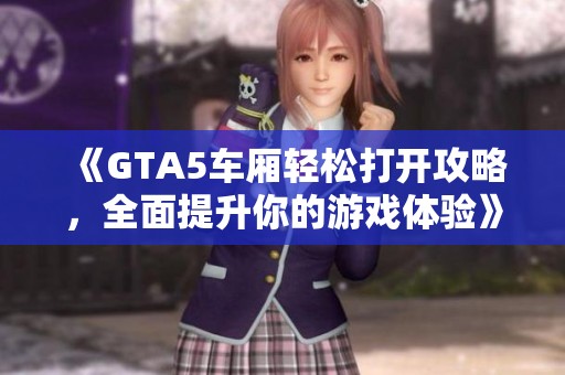 《GTA5车厢轻松打开攻略，全面提升你的游戏体验》
