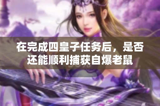 在完成四皇子任务后，是否还能顺利捕获自爆老鼠