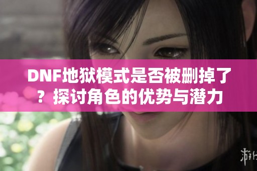 DNF地狱模式是否被删掉了？探讨角色的优势与潜力