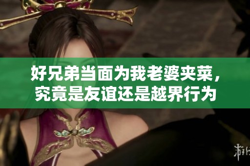 好兄弟当面为我老婆夹菜，究竟是友谊还是越界行为