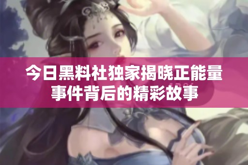 今日黑料社独家揭晓正能量事件背后的精彩故事