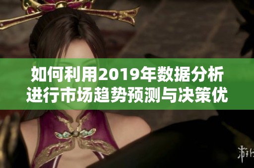 如何利用2019年数据分析进行市场趋势预测与决策优化