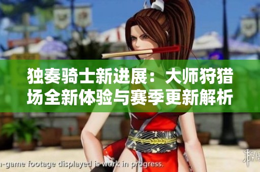 独奏骑士新进展：大师狩猎场全新体验与赛季更新解析