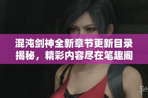 混沌剑神全新章节更新目录揭秘，精彩内容尽在笔趣阁