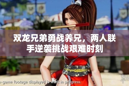 双龙兄弟勇战养兄，两人联手逆袭挑战艰难时刻