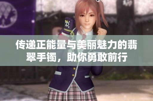 传递正能量与美丽魅力的翡翠手镯，助你勇敢前行