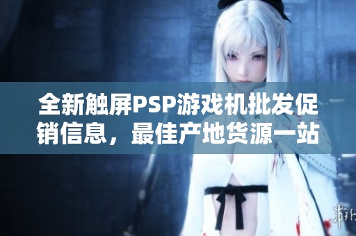 全新触屏PSP游戏机批发促销信息，最佳产地货源一站获取