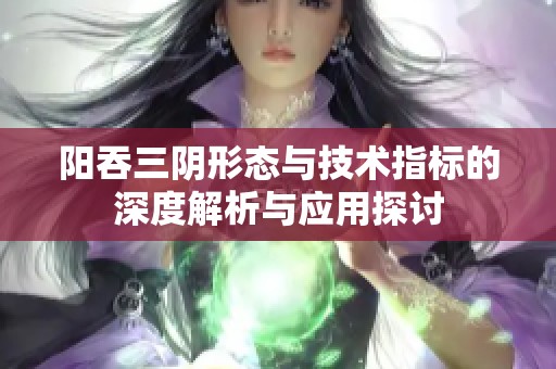 阳吞三阴形态与技术指标的深度解析与应用探讨