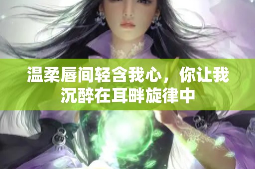 温柔唇间轻含我心，你让我沉醉在耳畔旋律中