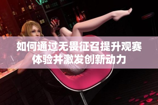 如何通过无畏征召提升观赛体验并激发创新动力