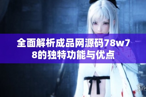 全面解析成品网源码78w78的独特功能与优点
